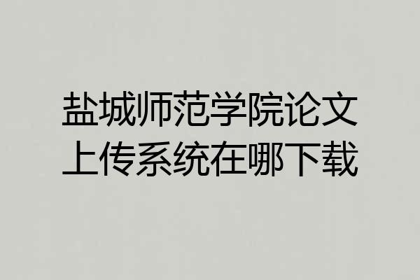 盐城师范学院论文上传系统在哪下载