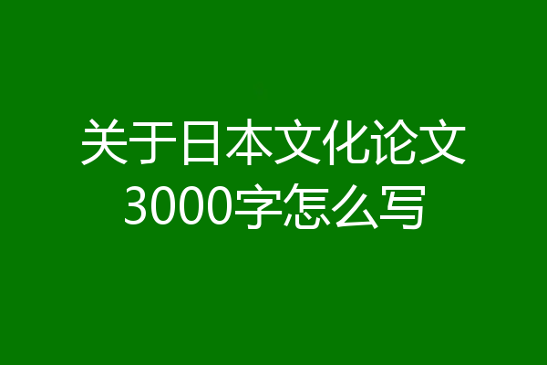 关于日本文化论文3000字怎么写
