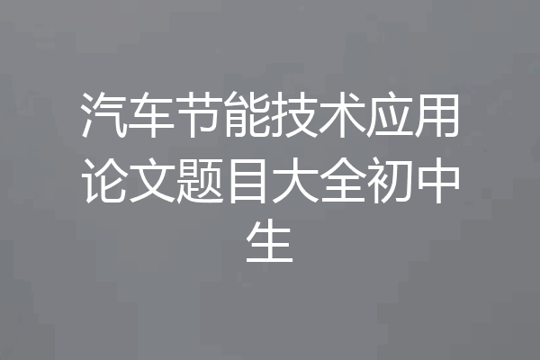 汽车节能技术应用论文题目大全初中生