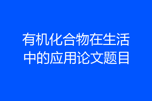 有机化合物在生活中的应用论文题目
