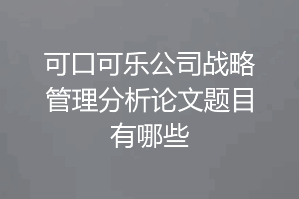 可口可乐公司战略管理分析论文题目有哪些