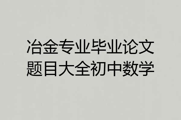 冶金专业毕业论文题目大全初中数学