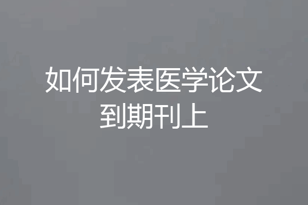 如何发表医学论文到期刊上