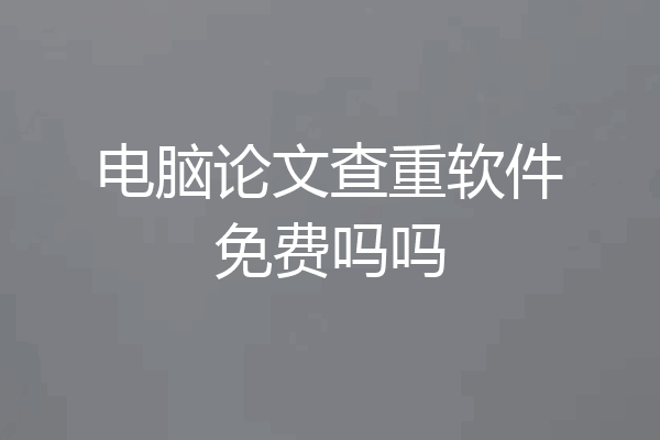 电脑论文查重软件免费吗吗