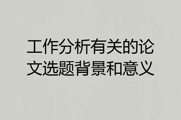 工作分析有关的论文选题背景和意义