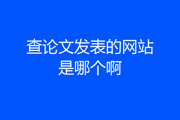 查论文发表的网站是哪个啊