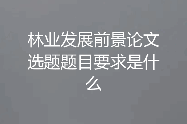 林业发展前景论文选题题目要求是什么