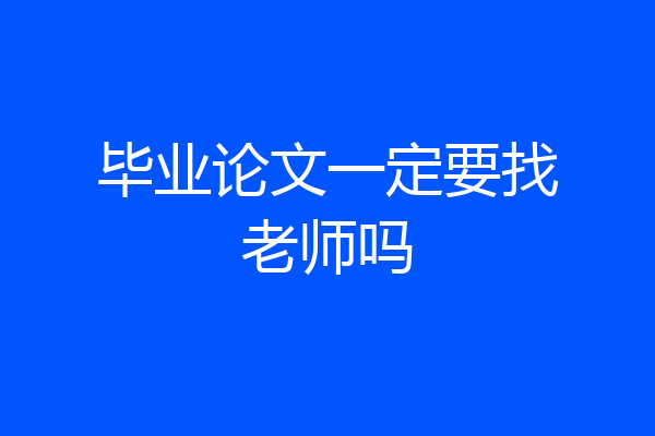 毕业论文一定要找老师吗