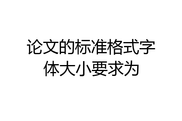 论文的标准格式字体大小要求为