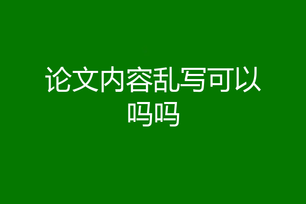 论文内容乱写可以吗吗