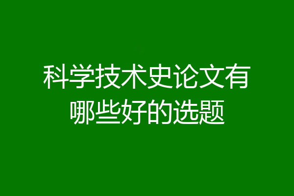 科学技术史论文有哪些好的选题