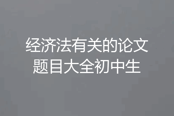 经济法有关的论文题目大全初中生