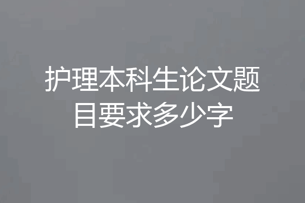 护理本科生论文题目要求多少字