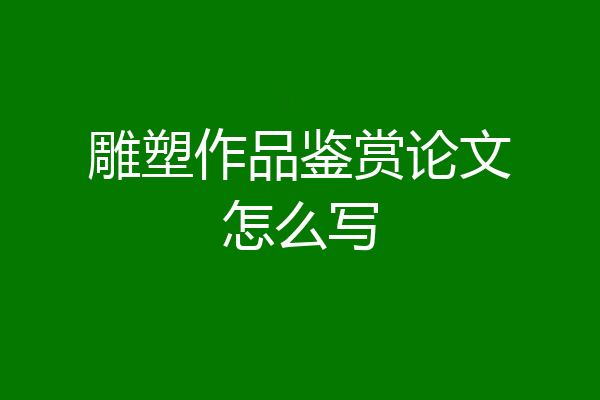 雕塑作品鉴赏论文怎么写
