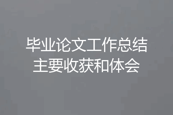 毕业论文工作总结主要收获和体会