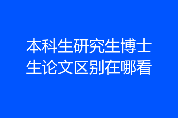 本科生研究生博士生论文区别在哪看