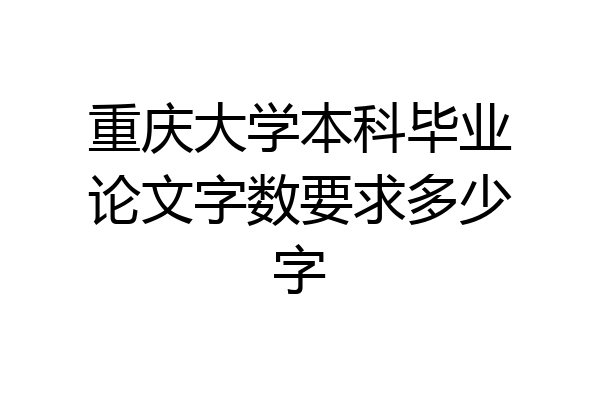 重庆大学本科毕业论文字数要求多少字
