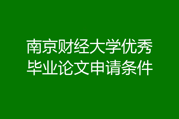 南京财经大学优秀毕业论文申请条件