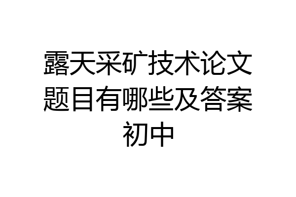 露天采矿技术论文题目有哪些及答案初中