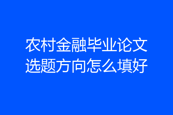 农村金融毕业论文选题方向怎么填好