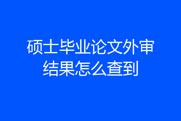 硕士毕业论文外审结果怎么查到