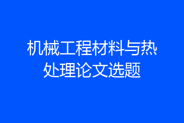 机械工程材料与热处理论文选题