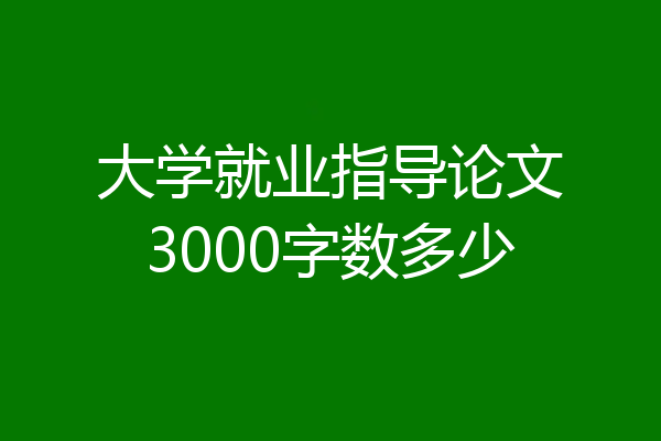 大学就业指导论文3000字数多少
