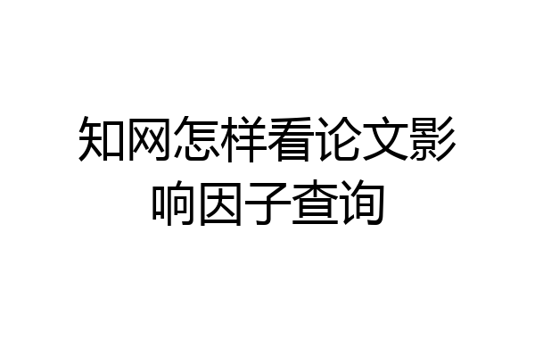 知网怎样看论文影响因子查询