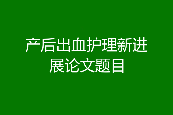产后出血护理新进展论文题目