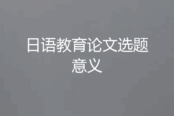 日语教育论文选题意义