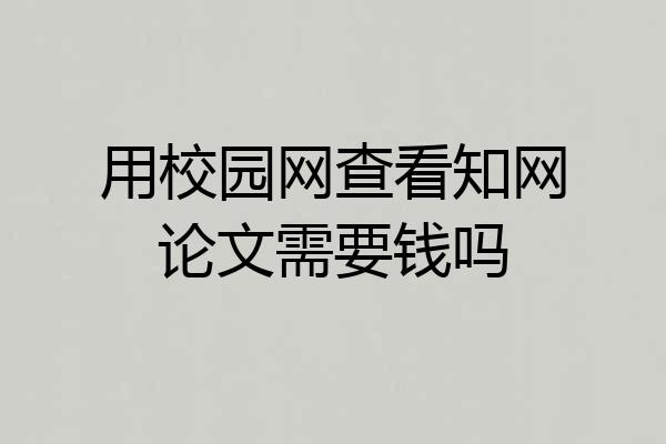 用校园网查看知网论文需要钱吗