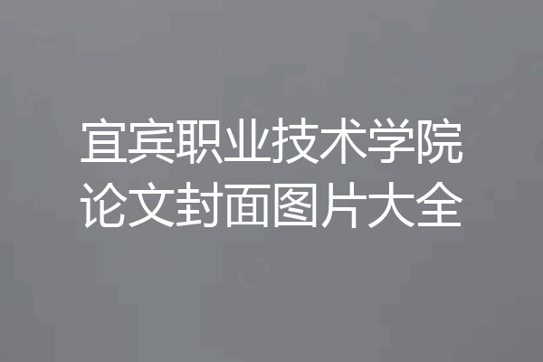 宜宾职业技术学院论文封面图片大全