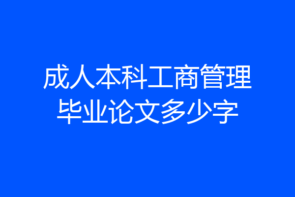 成人本科工商管理毕业论文多少字