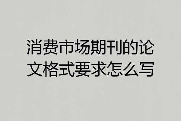 消费市场期刊的论文格式要求怎么写