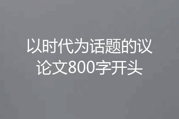 以时代为话题的议论文800字开头