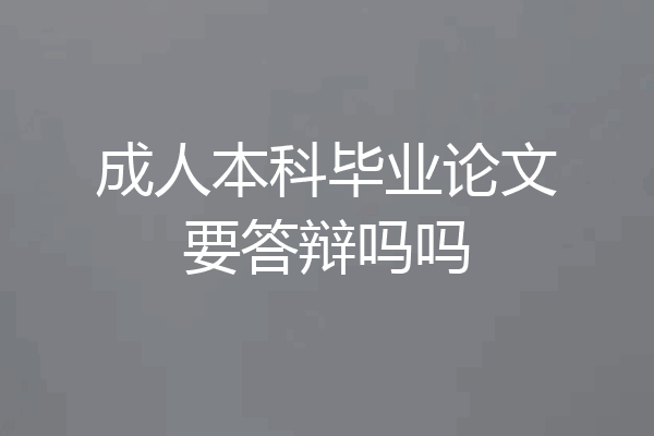 成人本科毕业论文要答辩吗吗