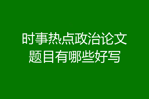 时事热点政治论文题目有哪些好写