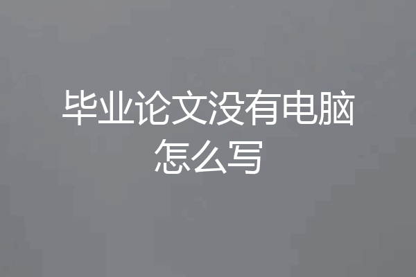 毕业论文没有电脑怎么写
