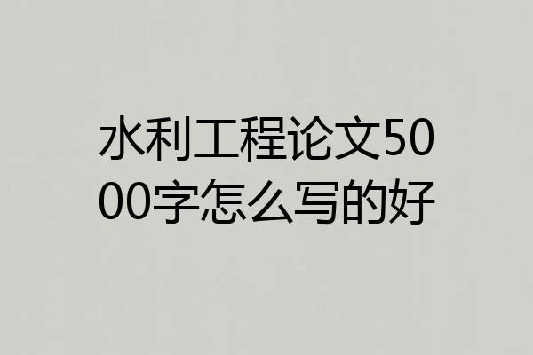 水利工程论文5000字怎么写的好