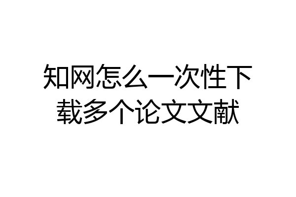 知网怎么一次性下载多个论文文献