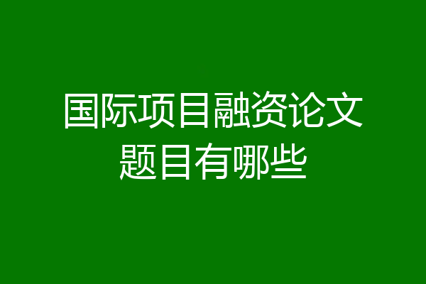 国际项目融资论文题目有哪些