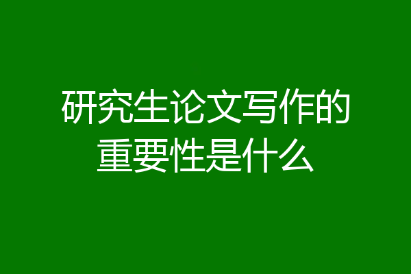 研究生论文写作的重要性是什么