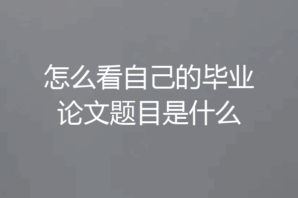怎么看自己的毕业论文题目是什么