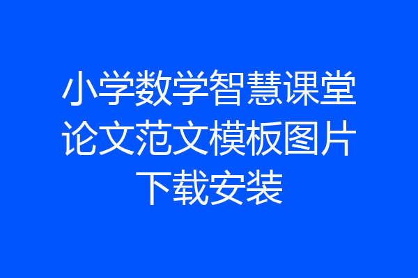 小学数学智慧课堂论文范文模板图片下载安装
