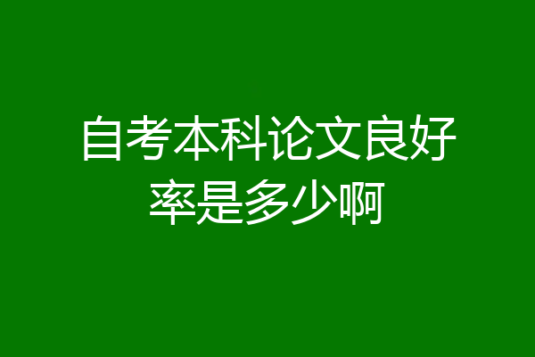 自考本科论文良好率是多少啊