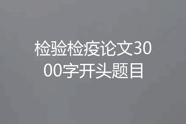 检验检疫论文3000字开头题目