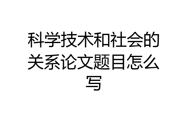 科学技术和社会的关系论文题目怎么写