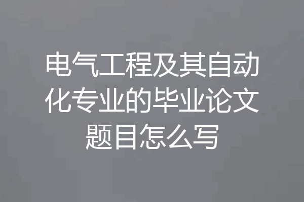 电气工程及其自动化专业的毕业论文题目怎么写