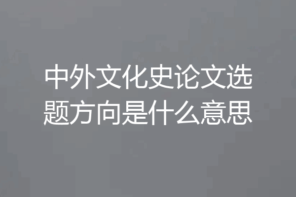 中外文化史论文选题方向是什么意思
