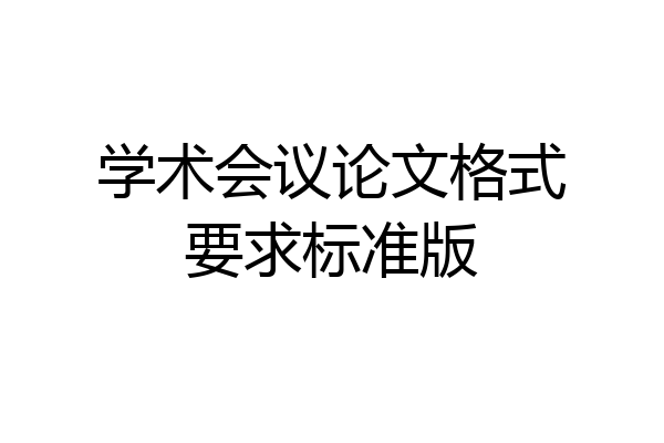 学术会议论文格式要求标准版